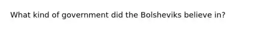 What kind of government did the Bolsheviks believe in?