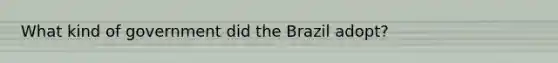 What kind of government did the Brazil adopt?