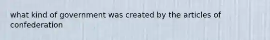 what kind of government was created by the articles of confederation