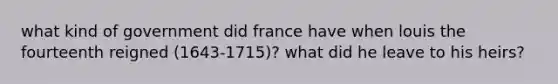 what kind of government did france have when louis the fourteenth reigned (1643-1715)? what did he leave to his heirs?