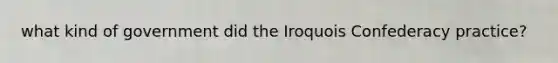 what kind of government did the Iroquois Confederacy practice?