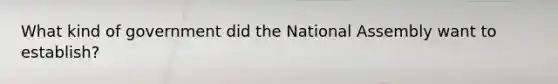 What kind of government did the National Assembly want to establish?