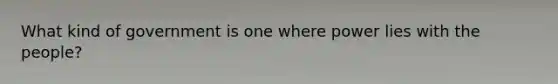 What kind of government is one where power lies with the people?