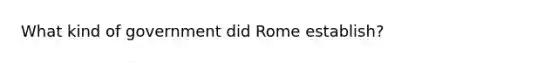 What kind of government did Rome establish?