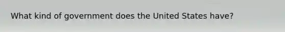 What kind of government does the United States​ have?