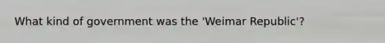 What kind of government was the 'Weimar Republic'?