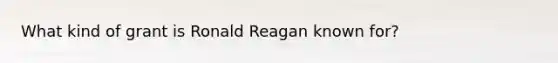 What kind of grant is Ronald Reagan known for?