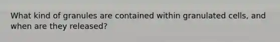 What kind of granules are contained within granulated cells, and when are they released?