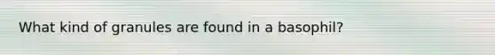 What kind of granules are found in a basophil?