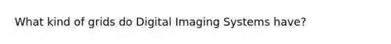 What kind of grids do Digital Imaging Systems have?