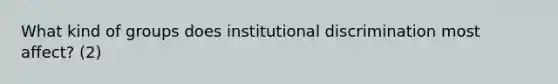 What kind of groups does institutional discrimination most affect? (2)