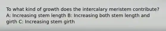 To what kind of growth does the intercalary meristem contribute? A: Increasing stem length B: Increasing both stem length and girth C: Increasing stem girth