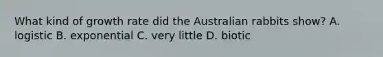 What kind of growth rate did the Australian rabbits show? A. logistic B. exponential C. very little D. biotic