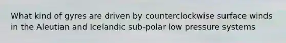 What kind of gyres are driven by counterclockwise surface winds in the Aleutian and Icelandic sub-polar low pressure systems