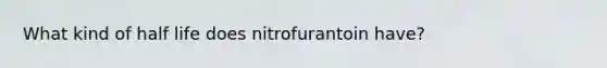 What kind of half life does nitrofurantoin have?