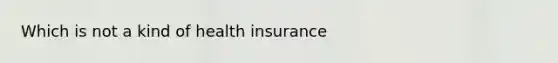 Which is not a kind of health insurance