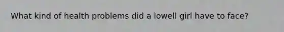 What kind of health problems did a lowell girl have to face?