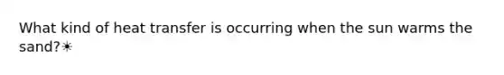 What kind of heat transfer is occurring when the sun warms the sand?☀️