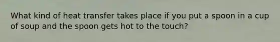 What kind of heat transfer takes place if you put a spoon in a cup of soup and the spoon gets hot to the touch?