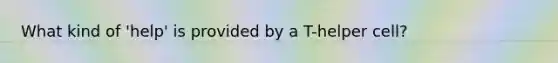 What kind of 'help' is provided by a T-helper cell?