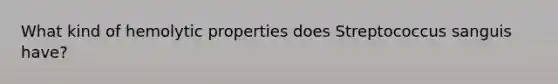 What kind of hemolytic properties does Streptococcus sanguis have?