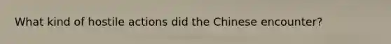 What kind of hostile actions did the Chinese encounter?