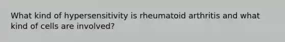 What kind of hypersensitivity is rheumatoid arthritis and what kind of cells are involved?