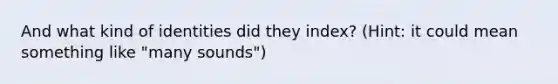 And what kind of identities did they index? (Hint: it could mean something like "many sounds")