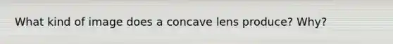 What kind of image does a concave lens produce? Why?