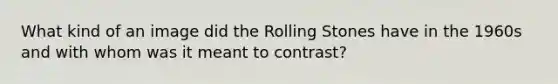 What kind of an image did the Rolling Stones have in the 1960s and with whom was it meant to contrast?