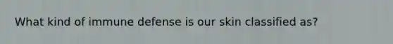 What kind of immune defense is our skin classified as?