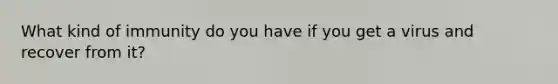 What kind of immunity do you have if you get a virus and recover from it?