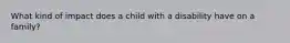 What kind of impact does a child with a disability have on a family?