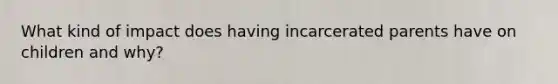 What kind of impact does having incarcerated parents have on children and why?