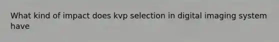 What kind of impact does kvp selection in digital imaging system have