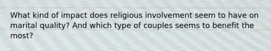 What kind of impact does religious involvement seem to have on marital quality? And which type of couples seems to benefit the most?