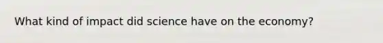 What kind of impact did science have on the economy?