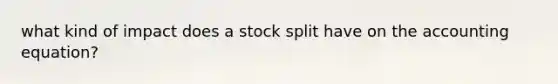 what kind of impact does a stock split have on <a href='https://www.questionai.com/knowledge/k7UJ6J5ODQ-the-accounting-equation' class='anchor-knowledge'>the accounting equation</a>?