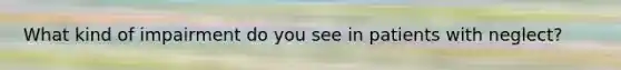 What kind of impairment do you see in patients with neglect?