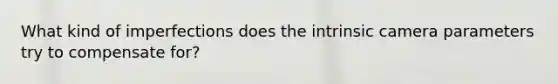 What kind of imperfections does the intrinsic camera parameters try to compensate for?