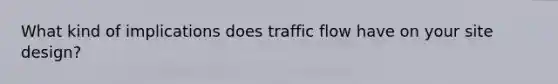 What kind of implications does traffic flow have on your site design?