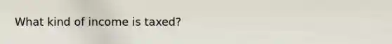 What kind of income is taxed?