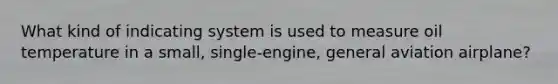 What kind of indicating system is used to measure oil temperature in a small, single-engine, general aviation airplane?