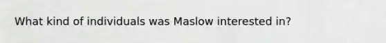 What kind of individuals was Maslow interested in?