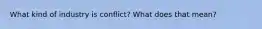 What kind of industry is conflict? What does that mean?