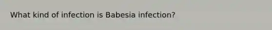 What kind of infection is Babesia infection?