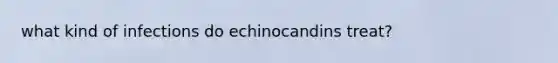 what kind of infections do echinocandins treat?