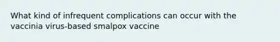 What kind of infrequent complications can occur with the vaccinia virus-based smalpox vaccine