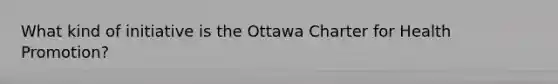 What kind of initiative is the Ottawa Charter for Health Promotion?