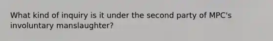 What kind of inquiry is it under the second party of MPC's involuntary manslaughter?